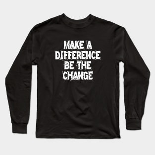 Make A Difference Be The Change Long Sleeve T-Shirt